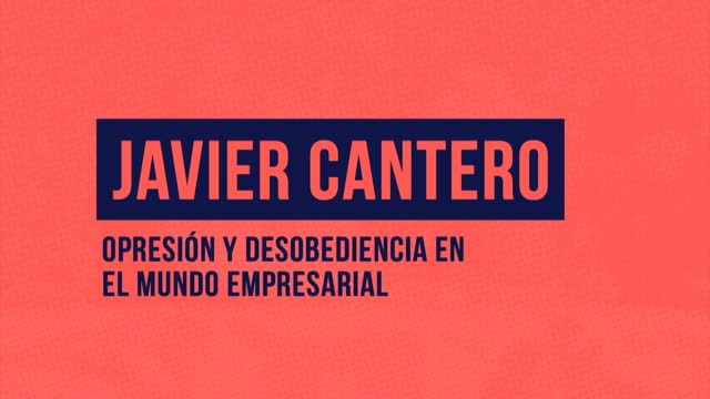Javier Cantero - Opresión y desobediencia en el mundo empresarial